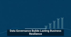 Data Governance Builds Lasting Business Resilience